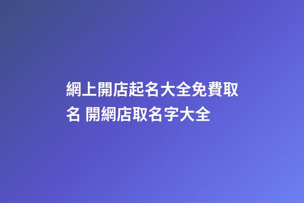 網上開店起名大全免費取名 開網店取名字大全